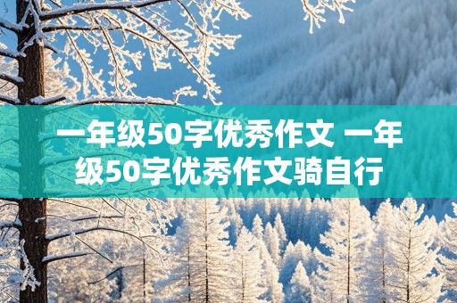 一年级50字优秀作文 一年级50字优秀作文骑自行