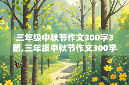 三年级中秋节作文300字3篇,三年级中秋节作文300字3篇怎么写