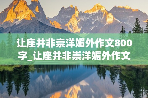 让座并非崇洋媚外作文800字_让座并非崇洋媚外作文议论文