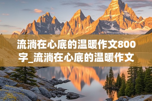 流淌在心底的温暖作文800字_流淌在心底的温暖作文800字初一