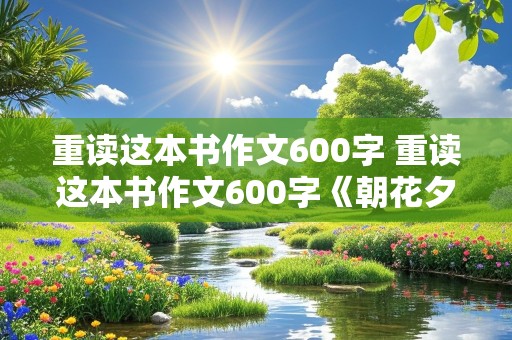 重读这本书作文600字 重读这本书作文600字《朝花夕拾》