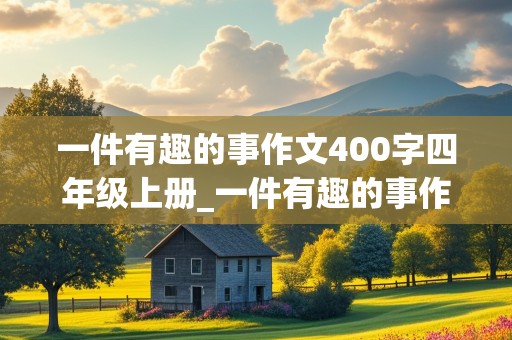 一件有趣的事作文400字四年级上册_一件有趣的事作文400字四年级上册还要有好词好句