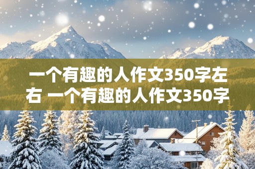 一个有趣的人作文350字左右 一个有趣的人作文350字左右怎么写