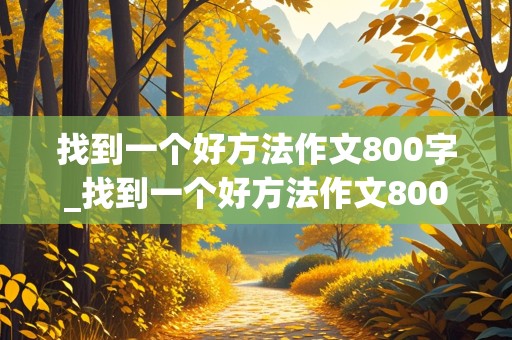 找到一个好方法作文800字_找到一个好方法作文800字初三