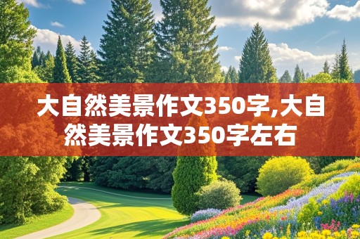 大自然美景作文350字,大自然美景作文350字左右