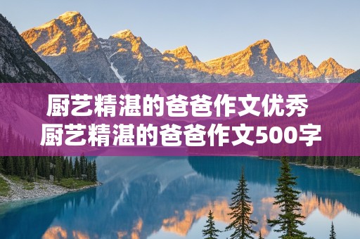 厨艺精湛的爸爸作文优秀 厨艺精湛的爸爸作文500字