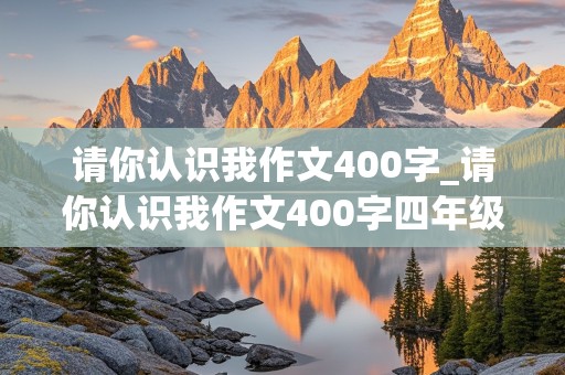 请你认识我作文400字_请你认识我作文400字四年级