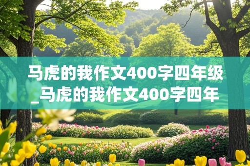 马虎的我作文400字四年级_马虎的我作文400字四年级写一件事