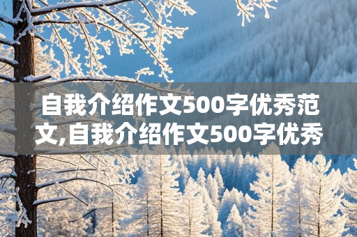 自我介绍作文500字优秀范文,自我介绍作文500字优秀范文初中