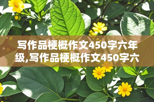 写作品梗概作文450字六年级,写作品梗概作文450字六年级鲁滨逊漂流记