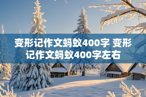 变形记作文蚂蚁400字 变形记作文蚂蚁400字左右