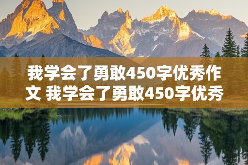 我学会了勇敢450字优秀作文 我学会了勇敢450字优秀作文7年级