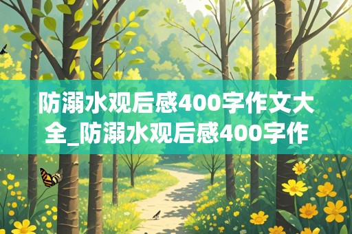 防溺水观后感400字作文大全_防溺水观后感400字作文大全四年级