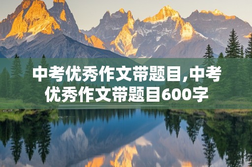 中考优秀作文带题目,中考优秀作文带题目600字