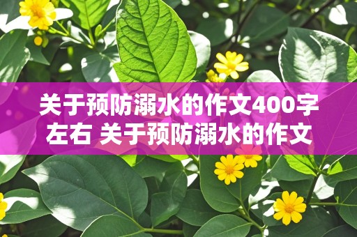 关于预防溺水的作文400字左右 关于预防溺水的作文400字左右怎么写