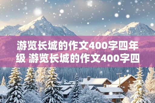 游览长城的作文400字四年级 游览长城的作文400字四年级上册