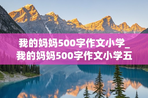 我的妈妈500字作文小学_我的妈妈500字作文小学五年级