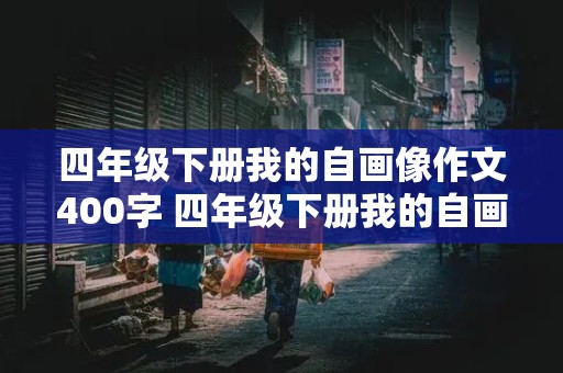 四年级下册我的自画像作文400字 四年级下册我的自画像作文400字男生