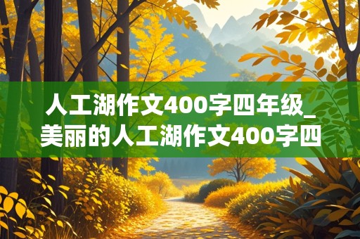 人工湖作文400字四年级_美丽的人工湖作文400字四年级