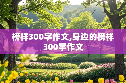 榜样300字作文,身边的榜样300字作文