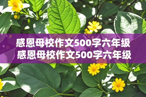 感恩母校作文500字六年级 感恩母校作文500字六年级电子版