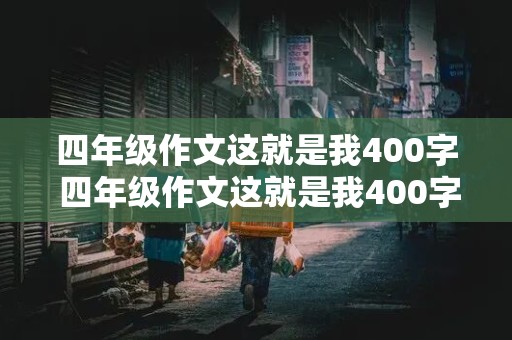 四年级作文这就是我400字 四年级作文这就是我400字男