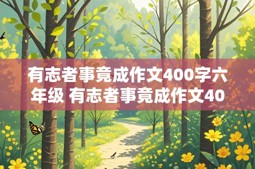 有志者事竟成作文400字六年级 有志者事竟成作文400字六年级名人