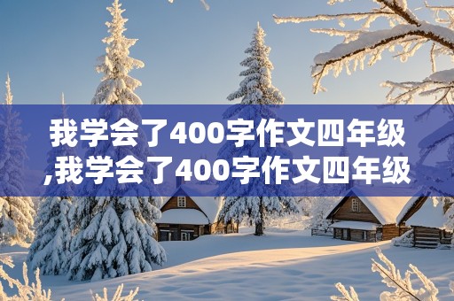 我学会了400字作文四年级,我学会了400字作文四年级下册