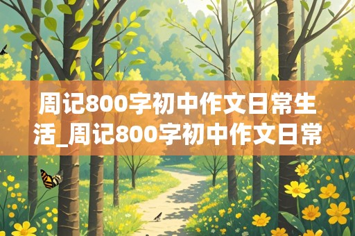 周记800字初中作文日常生活_周记800字初中作文日常生活可抄