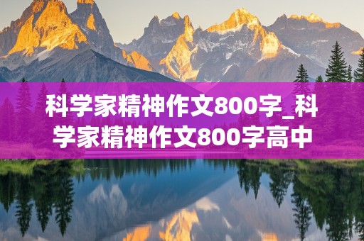 科学家精神作文800字_科学家精神作文800字高中