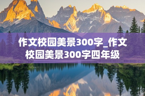 作文校园美景300字_作文校园美景300字四年级