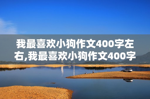 我最喜欢小狗作文400字左右,我最喜欢小狗作文400字左右五年级