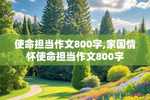 使命担当作文800字,家国情怀使命担当作文800字