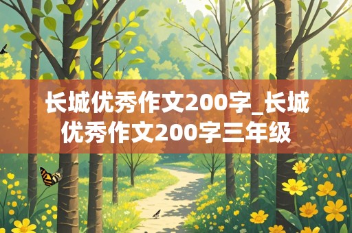 长城优秀作文200字_长城优秀作文200字三年级