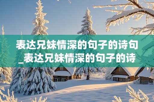 表达兄妹情深的句子的诗句_表达兄妹情深的句子的诗句大全