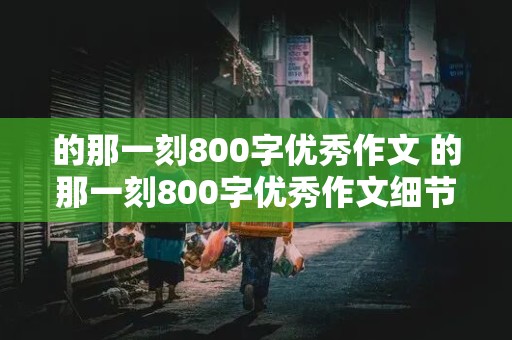 的那一刻800字优秀作文 的那一刻800字优秀作文细节描写