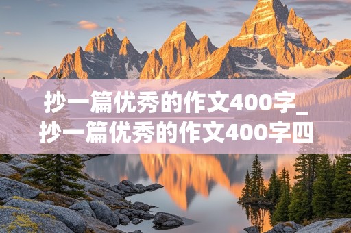 抄一篇优秀的作文400字_抄一篇优秀的作文400字四年级上册