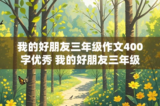 我的好朋友三年级作文400字优秀 我的好朋友三年级作文400字优秀男生