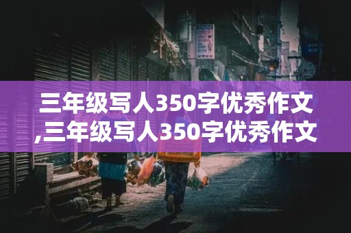 三年级写人350字优秀作文,三年级写人350字优秀作文大全