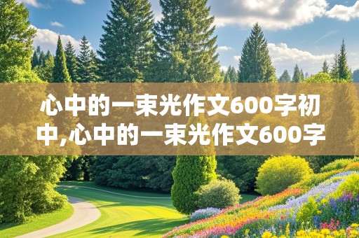 心中的一束光作文600字初中,心中的一束光作文600字初中优秀