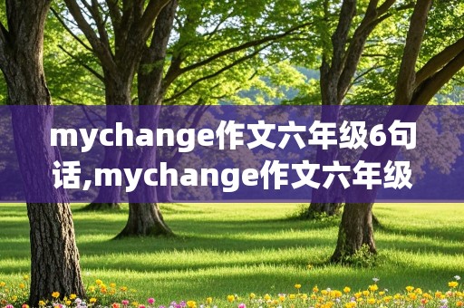 mychange作文六年级6句话,mychange作文六年级5句话