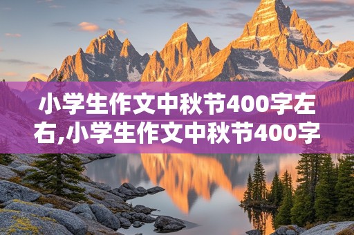 小学生作文中秋节400字左右,小学生作文中秋节400字左右怎么写