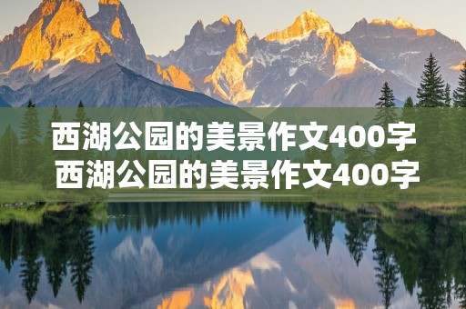 西湖公园的美景作文400字 西湖公园的美景作文400字怎么写