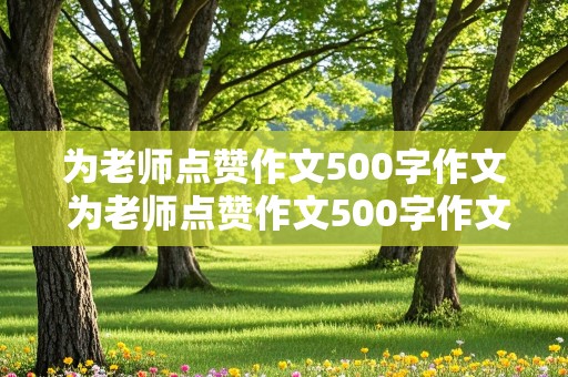 为老师点赞作文500字作文 为老师点赞作文500字作文大全