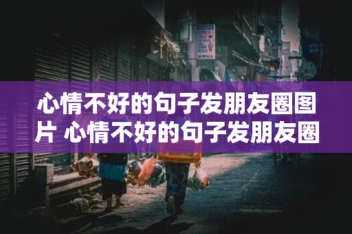 心情不好的句子发朋友圈图片 心情不好的句子发朋友圈图片短句2021