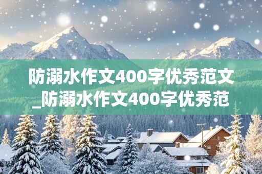 防溺水作文400字优秀范文_防溺水作文400字优秀范文图片