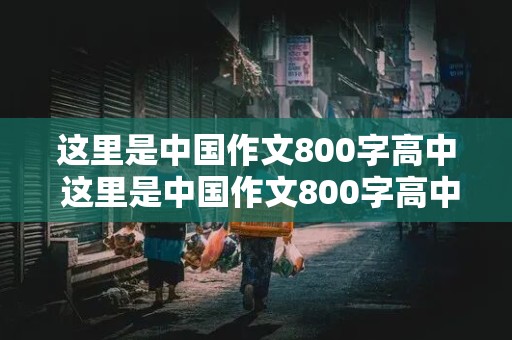 这里是中国作文800字高中 这里是中国作文800字高中标题