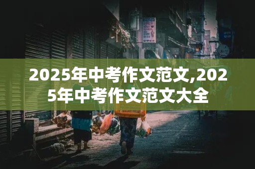 2025年中考作文范文,2025年中考作文范文大全