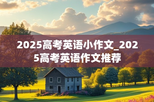 2025高考英语小作文_2025高考英语作文推荐