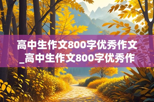 高中生作文800字优秀作文_高中生作文800字优秀作文理想带题目